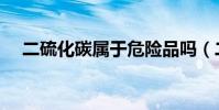 二硫化碳屬于危險品嗎(二硫化碳密度)
