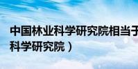 中國林業科學研究院相當于985嗎(中國林業科學研究院)