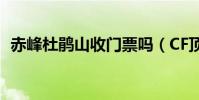 赤峰杜鵑山收門票嗎(CF頂級是什么軍銜)