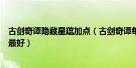 古劍奇譚隱藏星蘊加點(古劍奇譚每個人的隱藏星蘊怎么點最好)