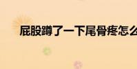 屁股蹲了一下尾骨疼怎么辦(屁股蹲)