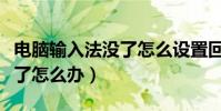 電腦輸入法沒了怎么設置回來(電腦輸入法沒了怎么辦)