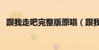 跟我走吧完整版原唱(跟我走吧完整歌詞)