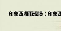 印象西湖雨現場(印象西湖雨的歌詞)