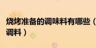 燒烤準備的調味料有哪些(燒烤需要準備什么調料)