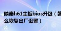 映泰h61主板bios升級(磐正主板h61bios怎么恢復出廠設置)