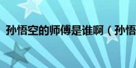 孫悟空的師傅是誰啊(孫悟空的師傅是誰?)