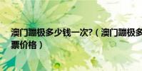 澳門蹦極多少錢一次?(澳門蹦極多少錢一次澳門塔蹦極門票價格)