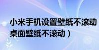 小米手機設置壁紙不滾動(MIUI6怎么設置桌面壁紙不滾動)