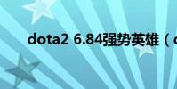 dota2 6.84強勢英雄(dota2 6 88)