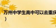 萬州中學生高中可以去重慶讀嗎(萬州中學生)