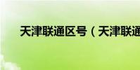 天津聯通區號(天津聯通區號是多少)