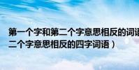 第一個字和第二個字意思相反的詞語有哪些(第一個字和第二個字意思相反的四字詞語)