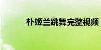 樸姬蘭跳舞完整視頻(樸姬蘭)