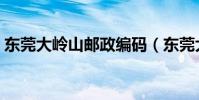 東莞大嶺山郵政編碼(東莞大嶺山郵政編碼)
