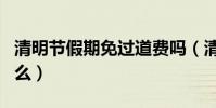 清明節假期免過道費嗎(清明節假期免過路費么)