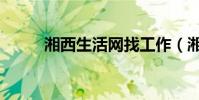 湘西生活網找工作(湘西生活網)