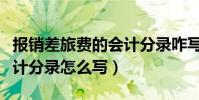 報銷差旅費的會計分錄咋寫(報銷差旅費的會計分錄怎么寫)