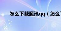 怎么下載騰訊qq(怎么下載騰訊qq)