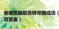 高難度腦筋急轉彎猜成語(高難度腦筋急轉彎帶答案)