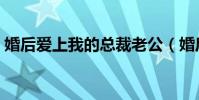 婚后愛上我的總裁老公(婚后愛上我的總裁)