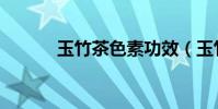 玉竹茶色素功效(玉竹茶色素)