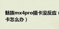 魅族mx4pro插卡沒反應(魅族MX4PRO很卡怎么辦)