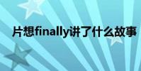 片想finally講了什么故事(片想 finally)