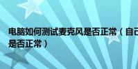 電腦如何測試麥克風是否正常(自己的電腦怎么測試麥克風是否正常)