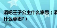 酒吧王子公主什么意思(酒吧里的“公主’是什么意思?)