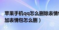 蘋果手機qq怎么刪除表情包(蘋果手機qq添加表情包怎么刪)