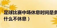 足球比賽中場休息時間是多久(加時賽中場為什么不休息)