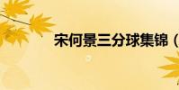 宋何景三分球集錦(宋何景)