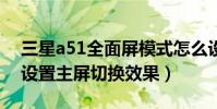 三星a51全面屏模式怎么設置(三星A5如何設置主屏切換效果)
