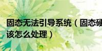 固態無法引導系統(固態硬盤不能引導系統應該怎么處理)
