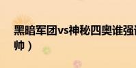 黑暗軍團vs神秘四奧誰強誰弱(黑暗軍團統帥)
