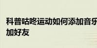 科普咕咚運動如何添加音樂及咕咚運動怎么添加好友