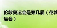 倫敦奧運會是第幾屆(倫敦奧運會是第幾屆奧運會)