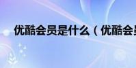 優酷會員是什么(優酷會員是什么意思)