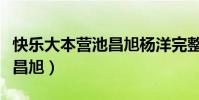 快樂大本營池昌旭楊洋完整版(快樂大本營池昌旭)