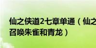 仙之俠道2七章單通(仙之俠道2初章中怎么召喚朱雀和青龍)