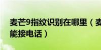 麥芒9指紋識別在哪里(麥芒4怎么用指紋功能接電話)