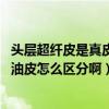 頭層超纖皮是真皮嗎（pu皮、超纖皮、頭層皮、二層皮、蠟油皮怎么區分啊）