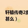 軒轅傳奇2魔寵搖鈴（軒轅傳奇魔寵搖鈴4出甚么）