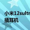 小米12sultra怎么關廣告 小米12SUltra怎么插耳機 