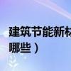建筑節能新材料有哪些（建筑節能材料主要有哪些）