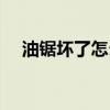 油鋸壞了怎么辦（油鋸常見故障與維修）