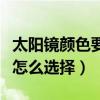 太陽鏡顏色要怎么選擇才好看（太陽鏡顏色要怎么選擇）