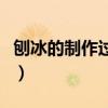 刨冰的制作過程（刨冰怎么制作需要什么原料）