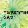 三味書屋的三味是什么意思呢（三味書屋的“三味”代表什么含義）